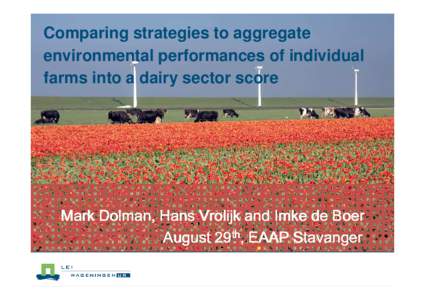 Comparing strategies to aggregate environmental performances of individual farms into a dairy sector score Mark Dolman, Hans Vrolijk and Imke de Boer August 29th, EAAP Stavanger