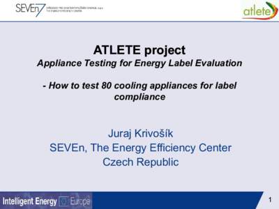 ATLETE project Appliance Testing for Energy Label Evaluation - How to test 80 cooling appliances for label compliance  Juraj Krivošík