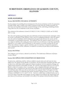 SUBDIVISION ORDINANCE OF JACKSON COUNTY, ILLINOIS ARTICLE I SCOPE AND PURPOSE Section[removed]SCOPE AND LEGAL AUTHORITY For the purpose of controlling future development of the County of Jackson and for the promotion