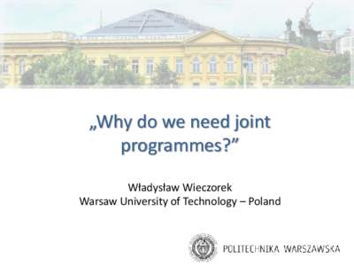 „Why do we need joint programmes?” Władysław Wieczorek Warsaw University of Technology – Poland  Outline of the presentation: