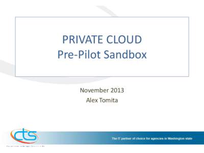 PRIVATE CLOUD Pre-Pilot Sandbox November 2013 Alex Tomita  Agenda
