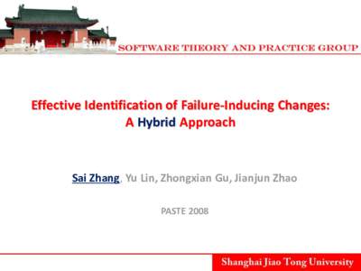 Effective Identification of Failure-Inducing Changes: A Hybrid Approach Sai Zhang, Yu Lin, Zhongxian Gu, Jianjun Zhao PASTE 2008