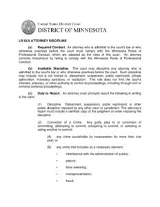 LR 83.6 ATTORNEY DISCIPLINE (a) Required Conduct. An attorney who is admitted to the court’s bar or who otherwise practices before the court must comply with the Minnesota Rules of Professional Conduct, which are adopt