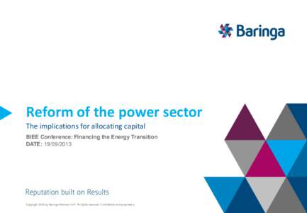 Reform of the power sector The implications for allocating capital BIEE Conference: Financing the Energy Transition DATE: Copyright 2013 by Baringa Partners LLP. All rights reserved. Confidential and propriet