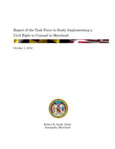 Report of the Task Force to Study Implementing a Civil Right to Counsel in Maryland October 1, 2014 Robert R. Neall, Chair Annapolis, Maryland