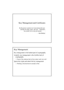 Key Management and Certificates By the power vested in me I now declare this text and this bit string ‘name’ and ‘key’. What RSA has joined, let no man put asunder — Bob Blakley