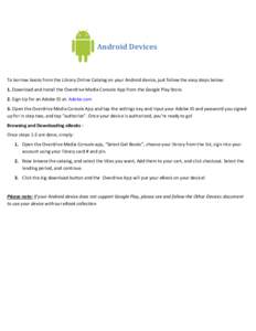 Android Devices  To borrow books from the Library Online Catalog on your Android device, just follow the easy steps below: 1. Download and Install the Overdrive Media Console App from the Google Play Store. 2. Sign Up fo