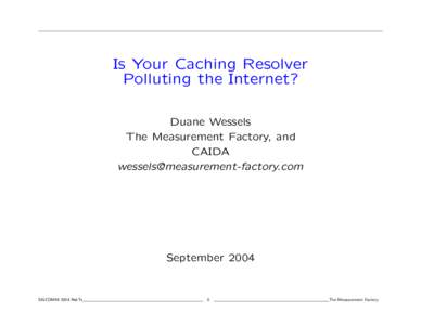 Is Your Caching Resolver Polluting the Internet? Duane Wessels The Measurement Factory, and CAIDA [removed]