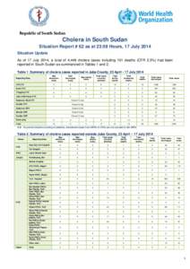Republic of South Sudan  Cholera in South Sudan Situation Report # 62 as at 23:59 Hours, 17 July 2014 Situation Update As of 17 July 2014, a total of 4,449 cholera cases including 101 deaths (CFR 2.3%) had been