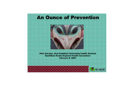 An Ounce of Prevention   Mark Gorman, Vice President Community Health Services  SouthEast Alaska Regional Health Consortium  February 8, 2007