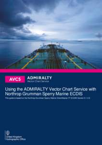 Using the ADMIRALTY Vector Chart Service with Northrop Grumman Sperry Marine ECDIS This guide is based on the Northrop Grumman Sperry Marine VisionMaster FT ECDIS Version User Guide V1.1