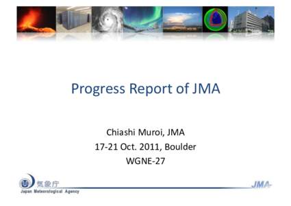 Progress	
  Report	
  of	
  JMA	
   Chiashi	
  Muroi,	
  JMA	
   17-­‐21	
  Oct.	
  2011,	
  Boulder	
   WGNE-­‐27	
    Contents