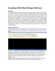 Goodman Slit Mask Design Software Summary The slit mask designer software for the Goodman Spectrograph is meant to be intuitive to use and this manual will test that notion by summarizing only the bare basic procedure fo