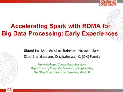 Accelerating Spark with RDMA for Big Data Processing: Early Experiences Xiaoyi	
  Lu,	
  Md.	
  Wasi-­‐ur-­‐Rahman,	
  Nusrat	
  Islam,	
   Dip7	
  Shankar,	
  and	
  Dhabaleswar	
  K.	
  (DK)	
  Panda	