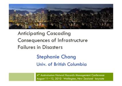 Anticipating Cascading Consequences of Infrastructure Failures in Disasters Stephanie Chang Univ. of British Columbia 4th Australasian Natural Hazards Management Conference