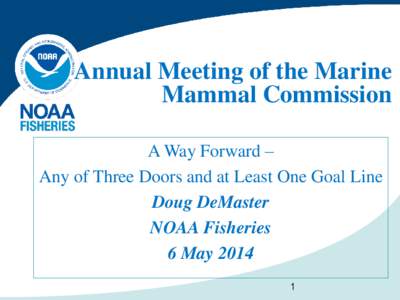 Annual Meeting of the Marine Mammal Commission A Way Forward – Any of Three Doors and at Least One Goal Line Doug DeMaster NOAA Fisheries