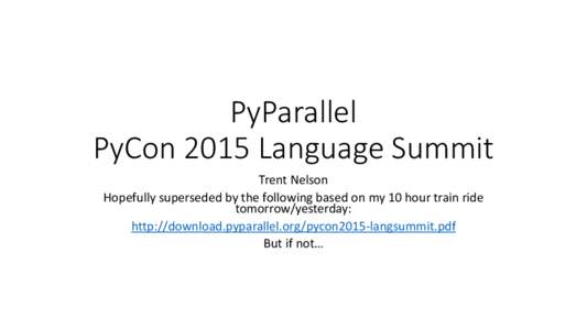 PyParallel PyCon 2015 Language Summit Trent Nelson Hopefully superseded by the following based on my 10 hour train ride tomorrow/yesterday: http://download.pyparallel.org/pycon2015-langsummit.pdf