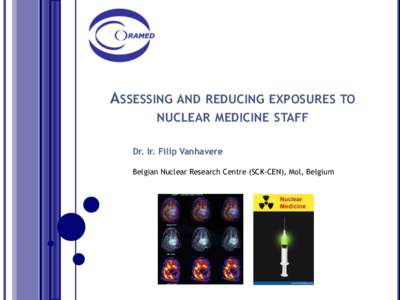 ASSESSING AND REDUCING EXPOSURES TO NUCLEAR MEDICINE STAFF Dr. Ir. Filip Vanhavere Belgian Nuclear Research Centre (SCK-CEN), Mol, Belgium  1°. SCK•CEN: Belgian Nuclear Research Centre, Belgium