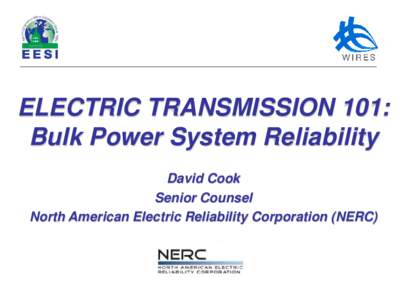 ELECTRIC TRANSMISSION 101: Bulk Power System Reliability David Cook Senior Counsel North American Electric Reliability Corporation (NERC)