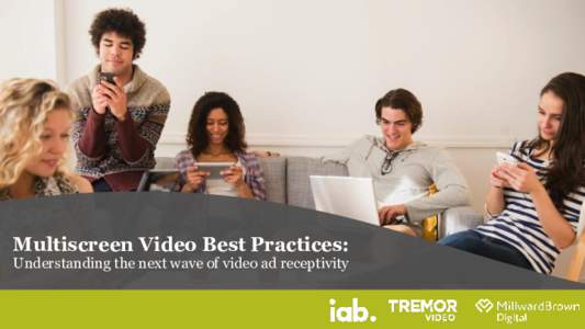 Multiscreen Video Best Practices: Understanding the next wave of video ad receptivity 1  About this report