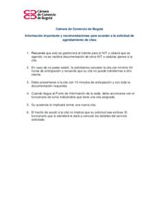 Cámara de Comercio de Bogotá Información importante y recomendaciones para acceder a la solicitud de agendamiento de citas 1. Recuerde que solo se gestionará el trámite para el NIT o cédula que se agendó, no se re