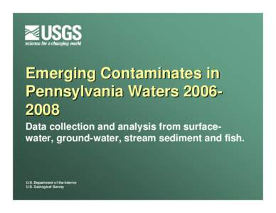 Emerging Contaminates in Pennsylvania Waters[removed]Data collection and analysis from surfacewater, ground-water, stream sediment and fish. U.S. Department of the Interior U.S. Geological Survey