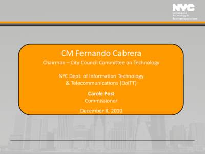 CM Fernando Cabrera Chairman – City Council Committee on Technology NYC Dept. of Information Technology & Telecommunications (DoITT) Carole Post Commissioner