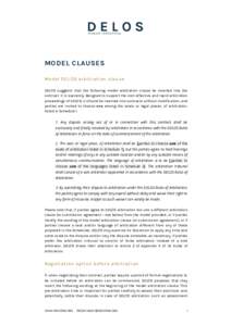 MODEL CLAUSES Model DELOS arbit ration clause DELOS suggests that the following model arbitration clause be inserted into the contract. It is expressly designed to support the cost-effective and rapid arbitration proceed