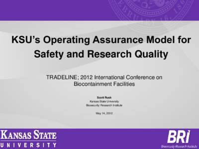 KSU’s Operating Assurance Model for Safety and Research Quality TRADELINE; 2012 International Conference on Biocontainment Facilities Scott Rusk Kansas State University