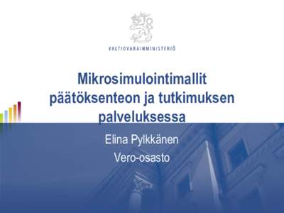 Mikrosimulointimallit päätöksenteon ja tutkimuksen palveluksessa Elina Pylkkänen Vero-osasto