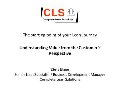 CLS  Complete Lean Solutions The starting point of your Lean Journey Understanding Value from the Customer’s