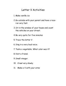 Letter V Activities 1. Make vanilla ice 2. Go outside with your parent and have a racerun very fast. 3. Sit in the window of your house and count the vehicles on your street. 4. Be very quite for five minutes