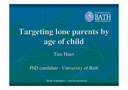 Targeting lone parents by age of child Tina Haux PhD candidate - University of Bath Work in progress - not for quotation