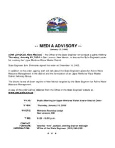 -- MEDIA ADVISORY -(January 12, [removed]SAN LORENZO, New Mexico) – The Office of the State Engineer will conduct a public meeting Thursday, January 19, 2006 in San Lorenzo, New Mexico, to discuss the State Engineer’s