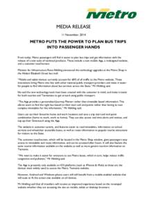 MEDIA RELEASE 11 November, 2014 METRO PUTS THE POWER TO PLAN BUS TRIPS INTO PASSENGER HANDS From today, Metro passengers will find it easier to plan bus trips and get information with the
