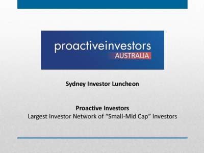 Sydney Investor Luncheon  Proactive Investors Largest Investor Network of “Small-Mid Cap” Investors  Investor Update