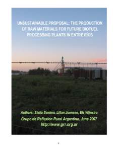 UNSUSTAINABLE PROPOSAL: THE PRODUCTION OF RAW MATERIALS FOR FUTURE BIOFUEL PROCESSING PLANTS IN ENTRE RÍOS Authors: Stella Semino, Lilian Joensen, Els Wijnstra