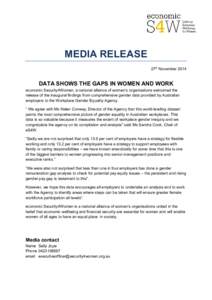 MEDIA RELEASE 27th November 2014 DATA SHOWS THE GAPS IN WOMEN AND WORK economic Security4Women, a national alliance of women’s organisations welcomed the release of the inaugural findings from comprehensive gender data