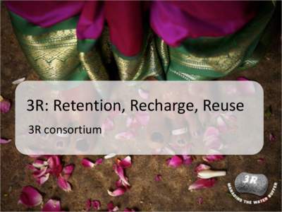 3R: Retention, Recharge, Reuse 3R consortium Storage = buffering • 3R concept – Recharge, Retention and Reuse • A different way of thinking
