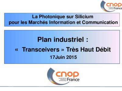 La Photonique sur Silicium pour les Marchés Information et Communication Plan industriel : « Transceivers » Très Haut Débit 17Juin 2015