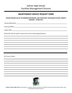 Sylmar High School Facilities Management Division MAINTENANCE SERVICE REQUEST FORM PLEASE PROVIDE ALL OF THE INFORMATION BELOW, AND THEN PLACE THIS REQUEST IN MR. DURAN’S MAILBOX. THANK YOU! Teacher/Staff Name: _______