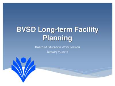 BVSD Long-term Facility Planning Board of Education Work Session January 15, 2013  Where have we been?