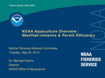 NOAA Aquaculture Overview: Shellfish Initiative & Permit Efficiency Marine Fisheries Advisory Committee Tuesday, May 22, 2012 Dr. Michael Rubino