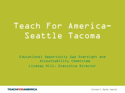 Teach For AmericaSeattle Tacoma Educational Opportunity Gap Oversight and Accountability Committee Lindsay Hill, Executive Director  <Insert Date Here>