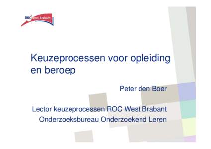 Keuzeprocessen voor opleiding en beroep Peter den Boer Lector keuzeprocessen ROC West Brabant Onderzoeksbureau Onderzoekend Leren