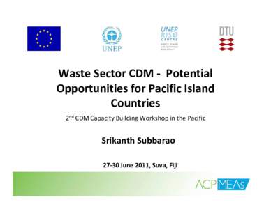 Waste Sector CDM ‐ Potential  Opportunities for Pacific Island  Countries  2nd CDM Capacity Building Workshop in the Pacific   Srikanth Subbarao