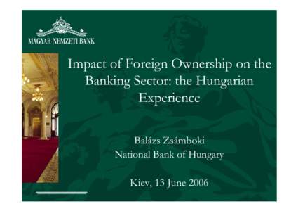 Impact of Foreign Ownership on the Banking Sector: the Hungarian Experience Balázs Zsámboki National Bank of Hungary Kiev, 13 June 2006