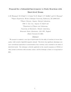 Proposal for a Solenoidal Spectrometer to Study Reactions with Short-Lived Beams A. H. Wuosmaa1 , B. B. Back2, C. J. Lister2, K. E. Rehm2, J. P. Schiffer2, and S. J. Freeman3 1  Physics Department, Western Michigan Unive