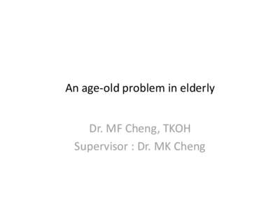 An age-old problem in elderly Dr. MF Cheng, TKOH Supervisor : Dr. MK Cheng The case •