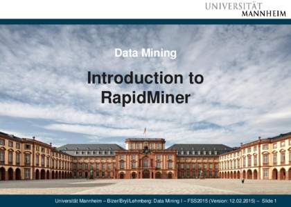 Data Mining  Introduction to RapidMiner  Universität Mannheim – Bizer/Bryl/Lehmberg: Data Mining I – FSS2015 (Version: ) – Slide 1